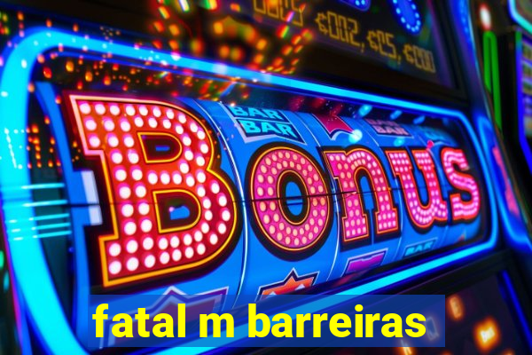 fatal m barreiras